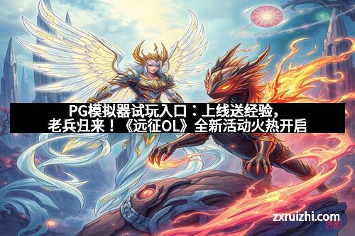 PG模拟器试玩入口:上线送经验,老兵归来!《远征OL》全新活动火热开启